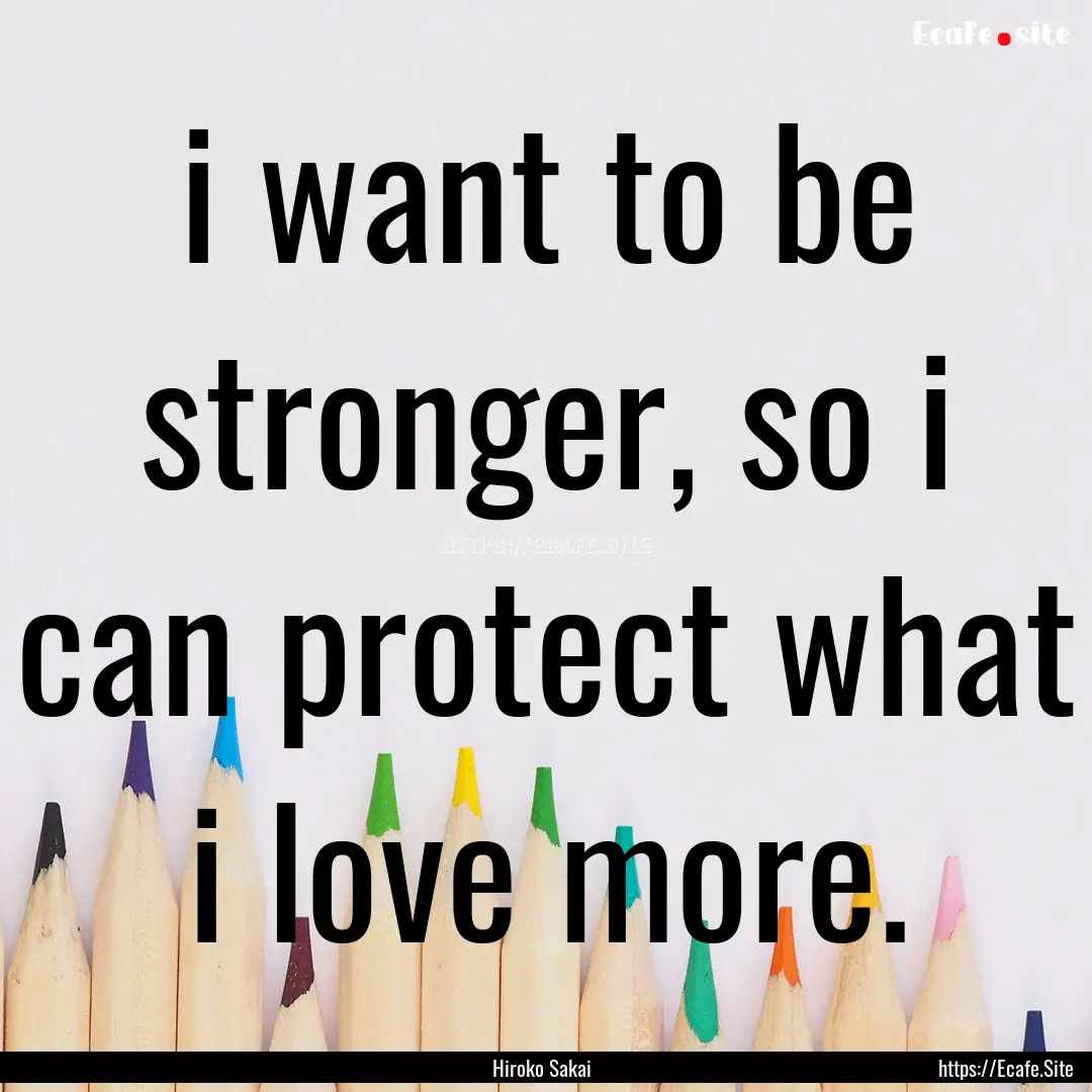 i want to be stronger, so i can protect what.... : Quote by Hiroko Sakai