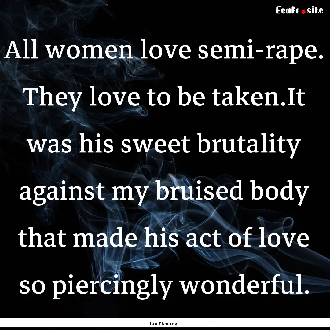 All women love semi-rape. They love to be.... : Quote by Ian Fleming