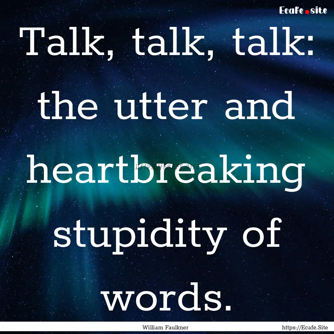 Talk, talk, talk: the utter and heartbreaking.... : Quote by William Faulkner