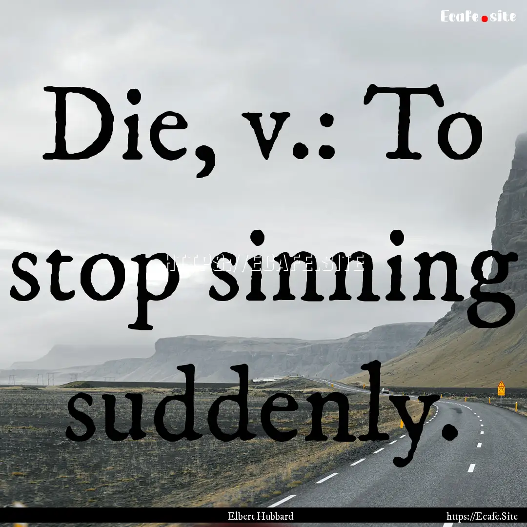 Die, v.: To stop sinning suddenly. : Quote by Elbert Hubbard