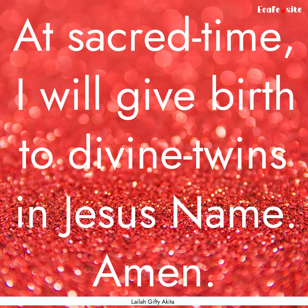 At sacred-time, I will give birth to divine-twins.... : Quote by Lailah Gifty Akita