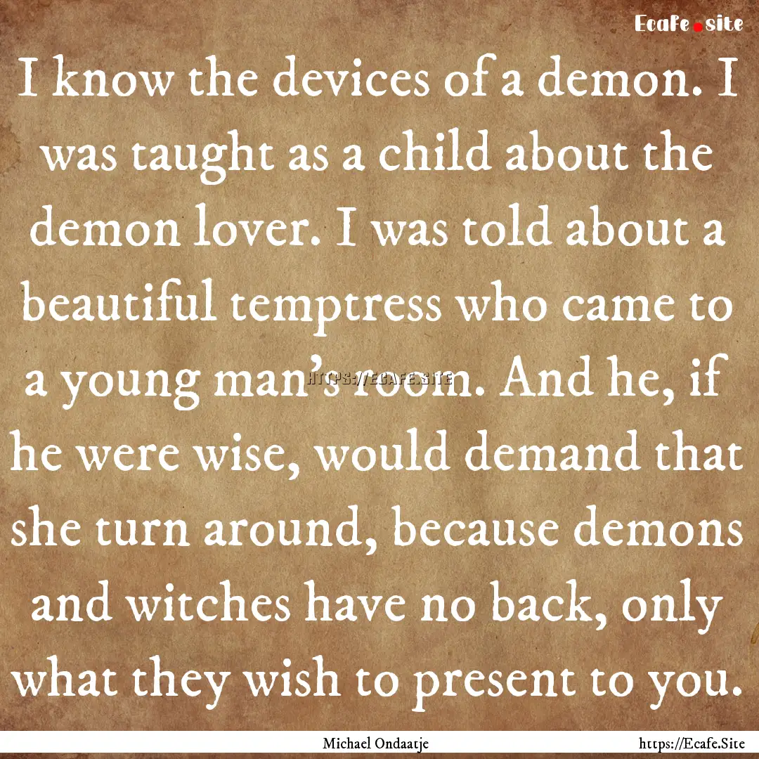 I know the devices of a demon. I was taught.... : Quote by Michael Ondaatje