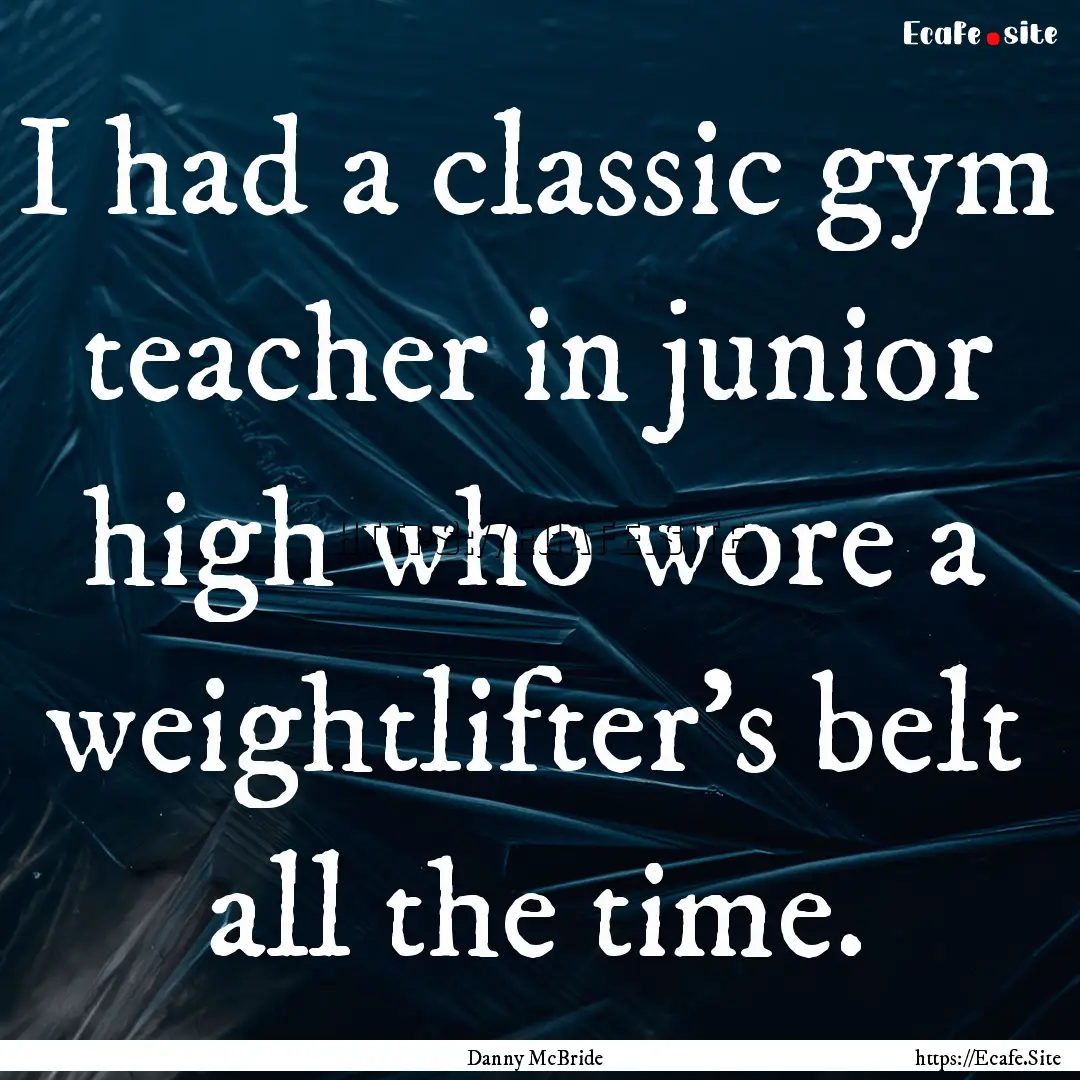 I had a classic gym teacher in junior high.... : Quote by Danny McBride