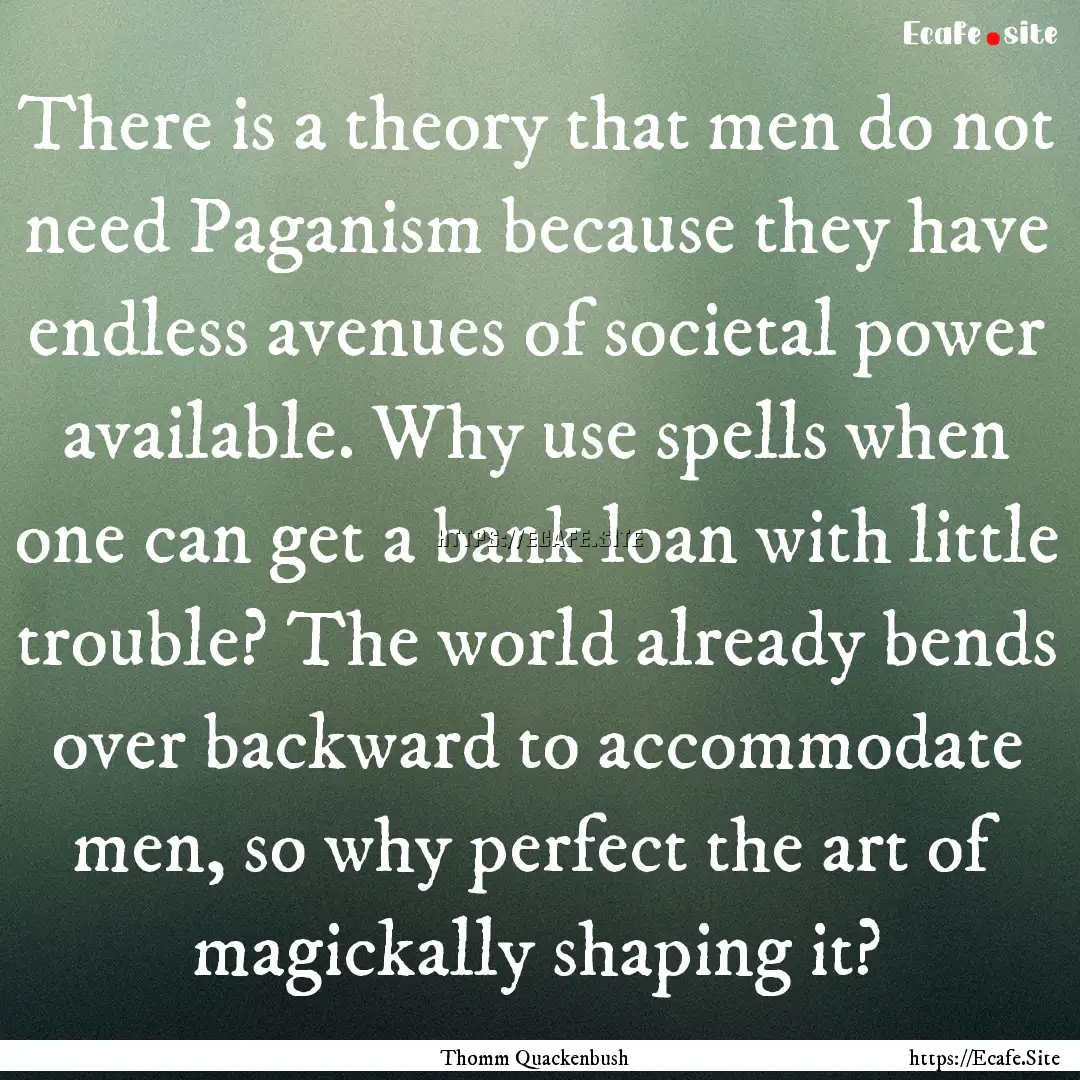 There is a theory that men do not need Paganism.... : Quote by Thomm Quackenbush