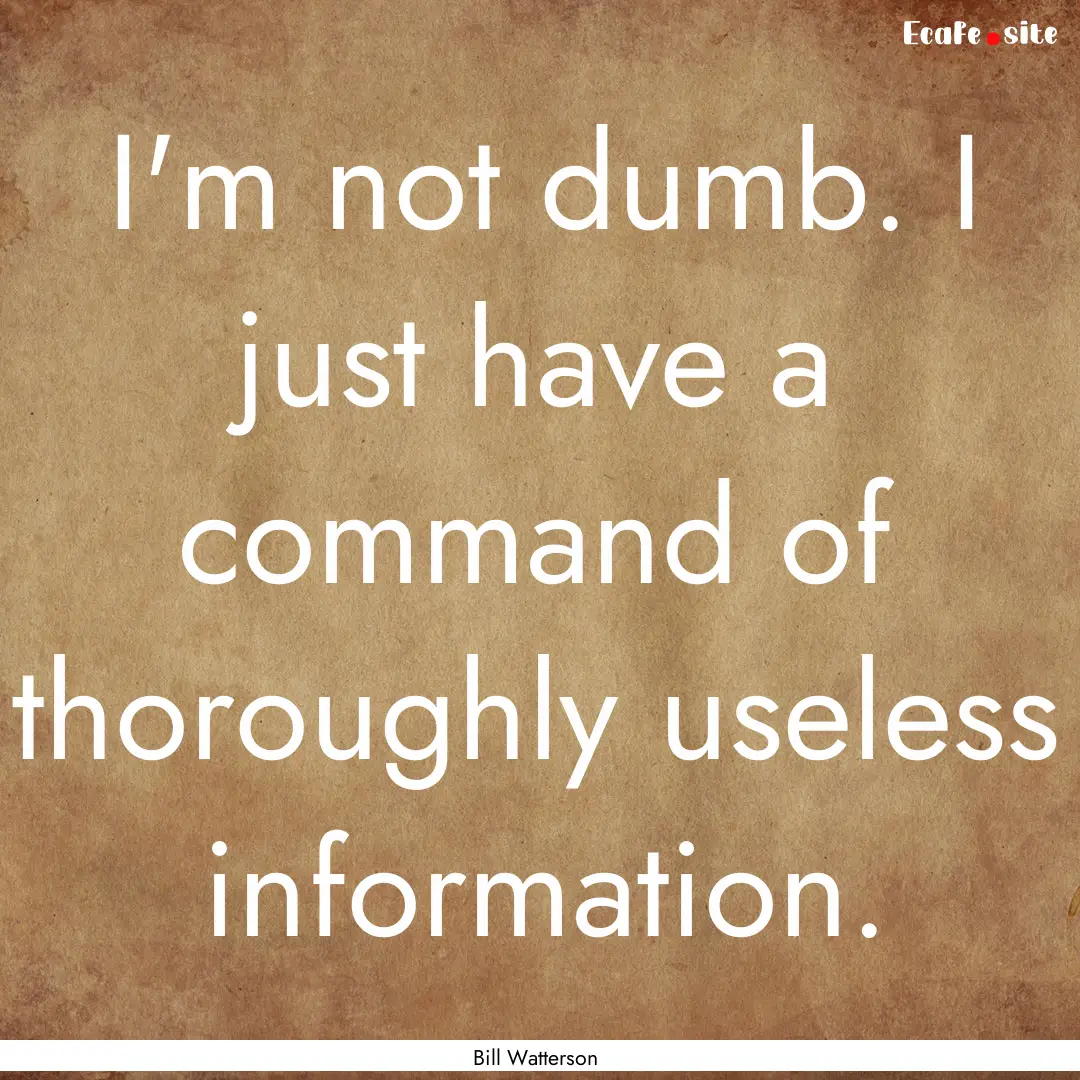 I'm not dumb. I just have a command of thoroughly.... : Quote by Bill Watterson