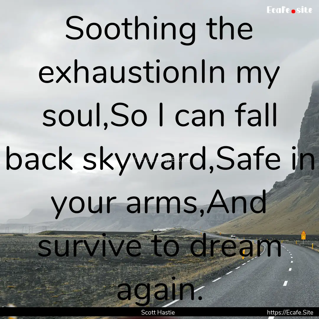 Soothing the exhaustionIn my soul,So I can.... : Quote by Scott Hastie