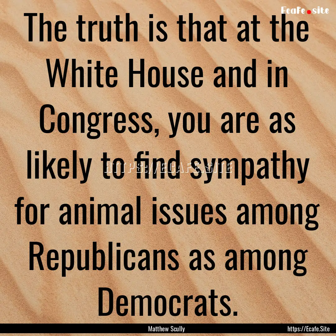 The truth is that at the White House and.... : Quote by Matthew Scully