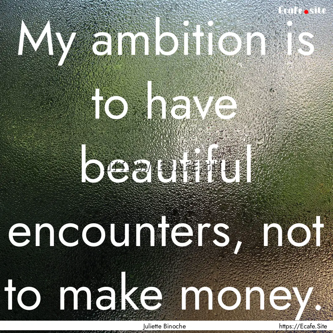 My ambition is to have beautiful encounters,.... : Quote by Juliette Binoche