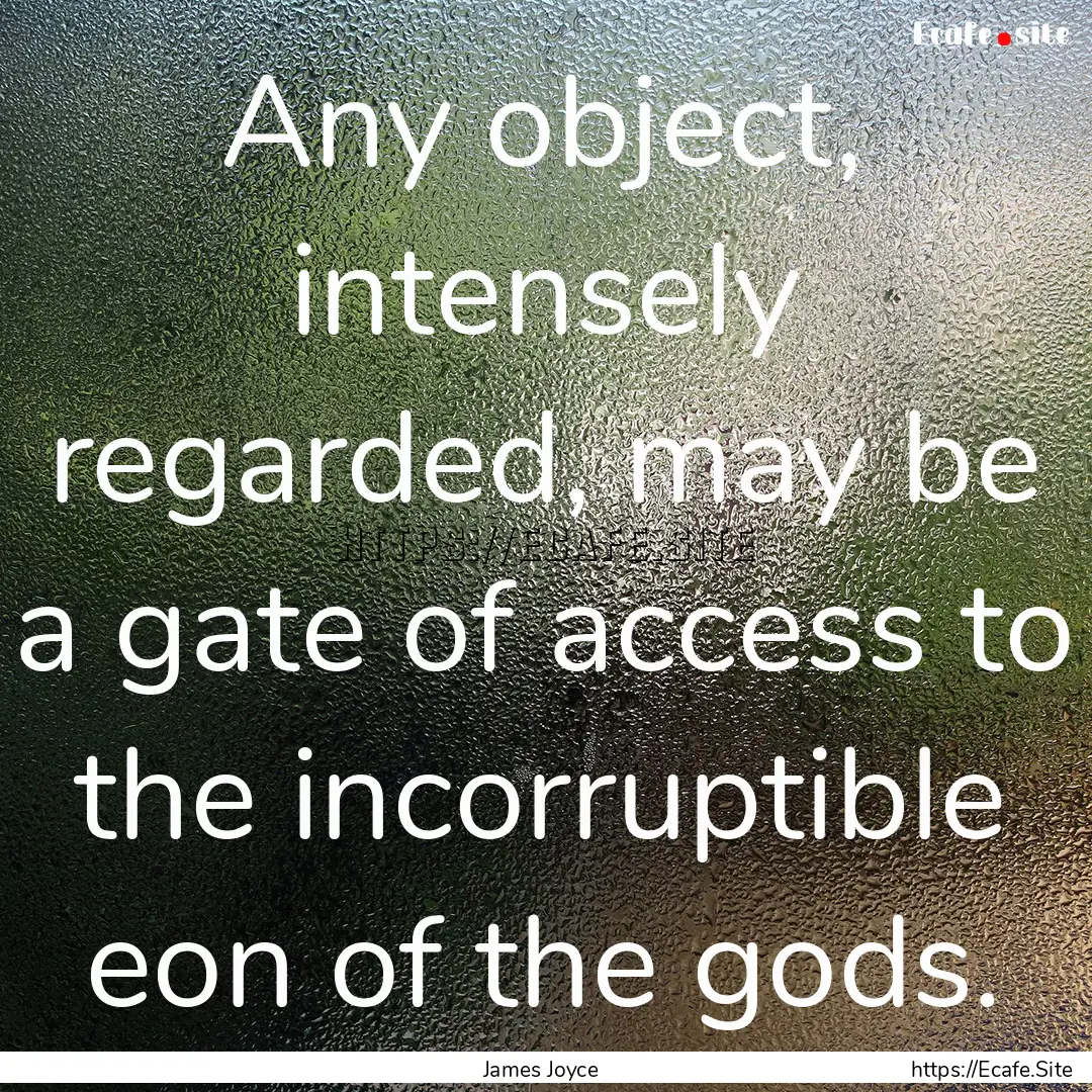 Any object, intensely regarded, may be a.... : Quote by James Joyce