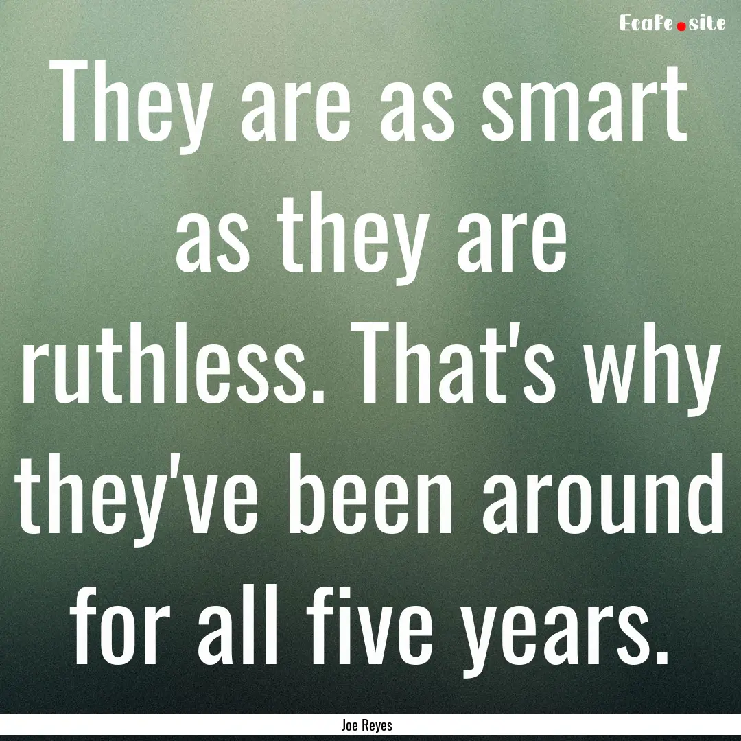 They are as smart as they are ruthless. That's.... : Quote by Joe Reyes