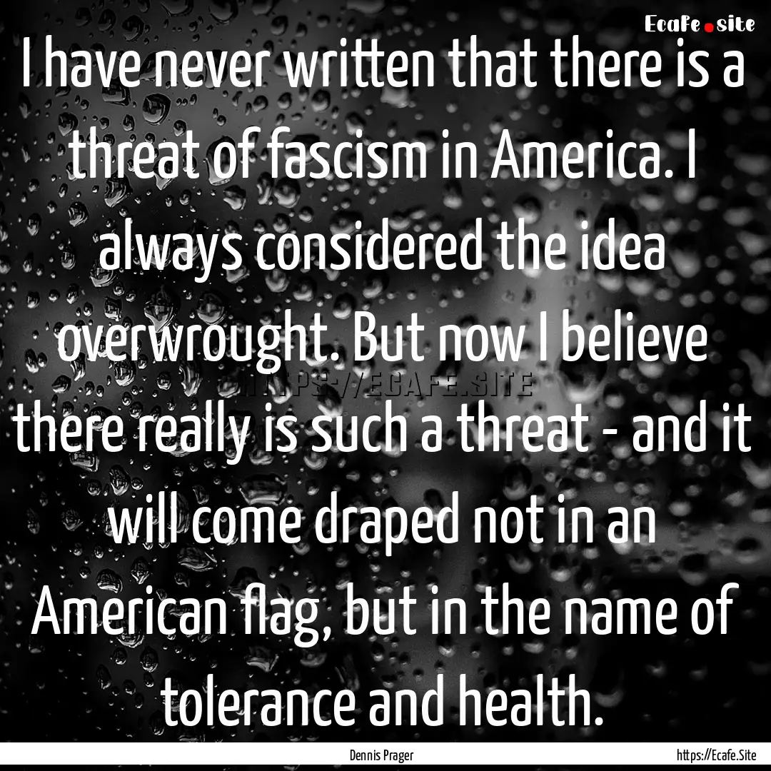 I have never written that there is a threat.... : Quote by Dennis Prager