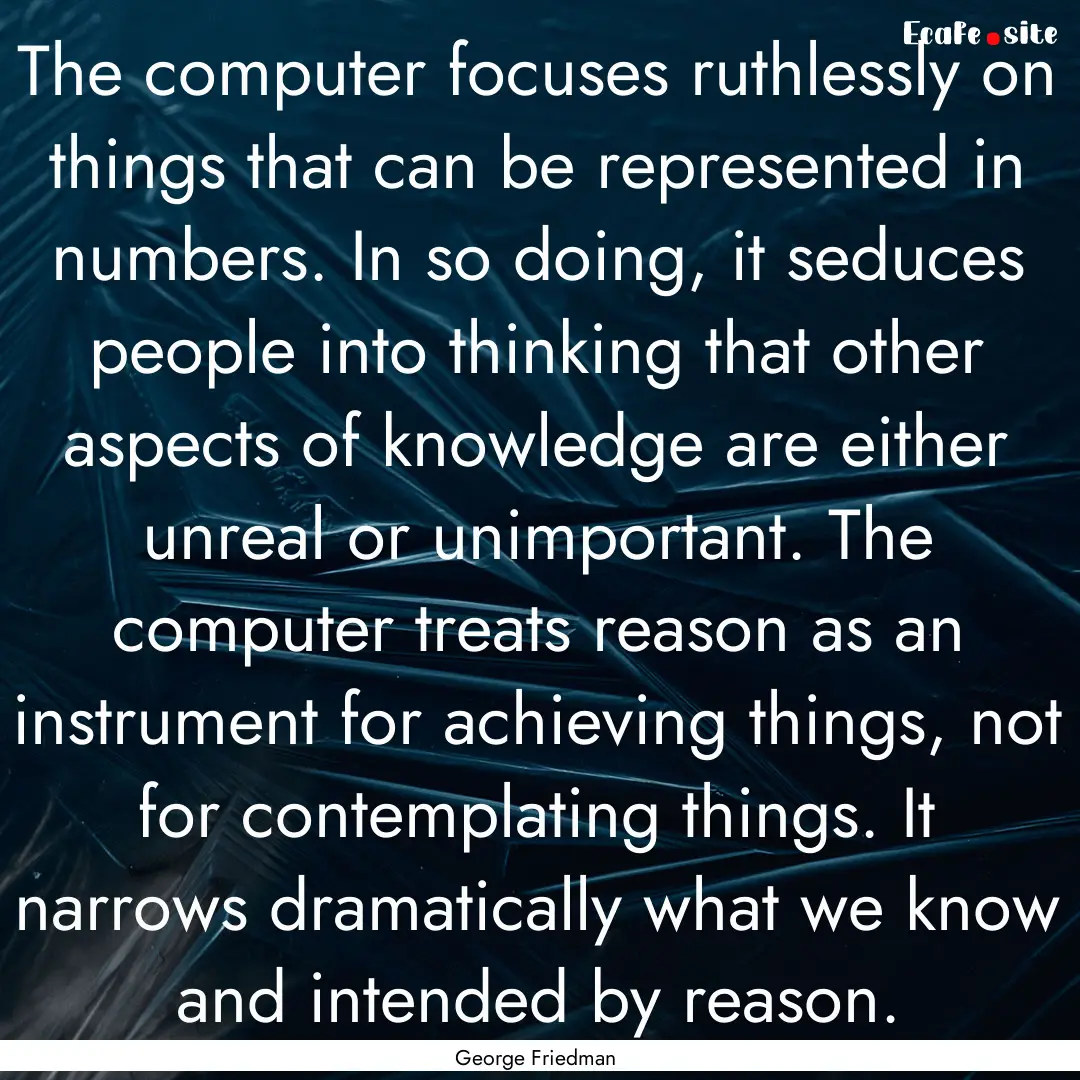 The computer focuses ruthlessly on things.... : Quote by George Friedman