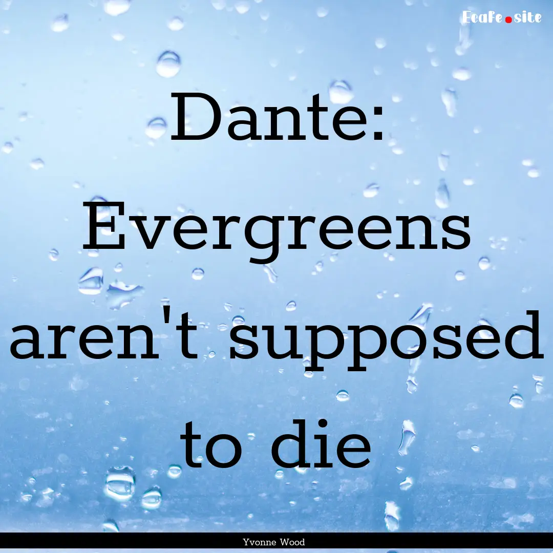 Dante: Evergreens aren't supposed to die : Quote by Yvonne Wood