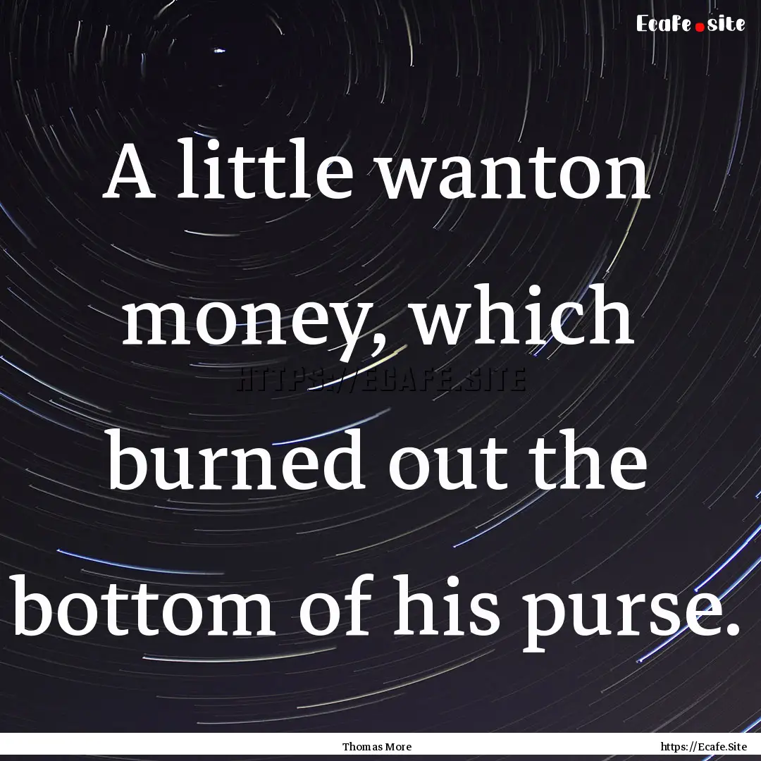 A little wanton money, which burned out the.... : Quote by Thomas More