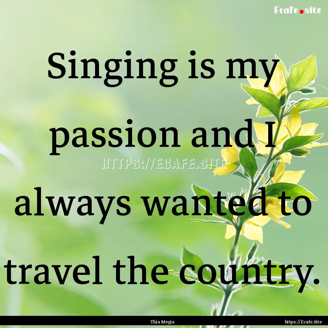 Singing is my passion and I always wanted.... : Quote by Thia Megia