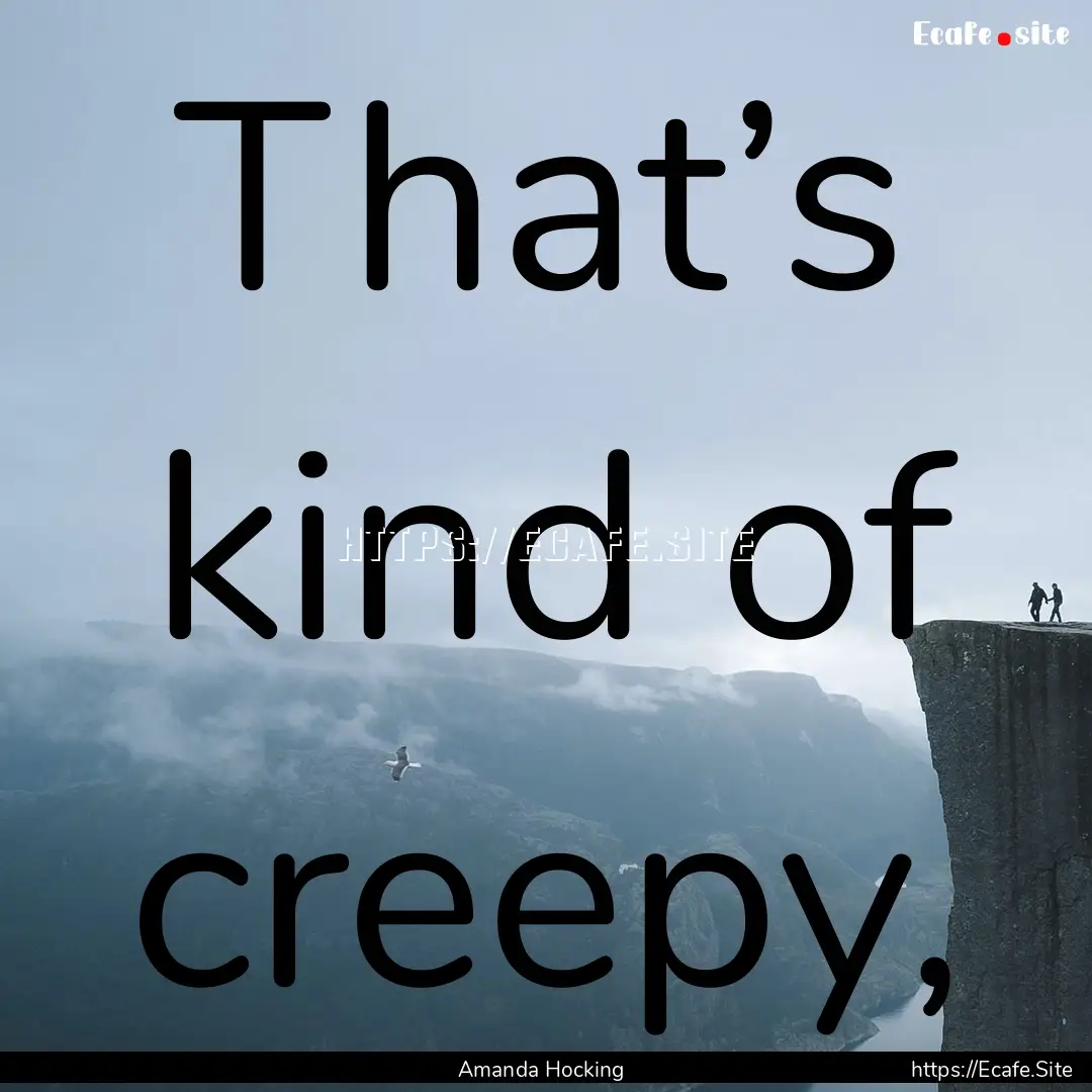 That’s kind of creepy, : Quote by Amanda Hocking