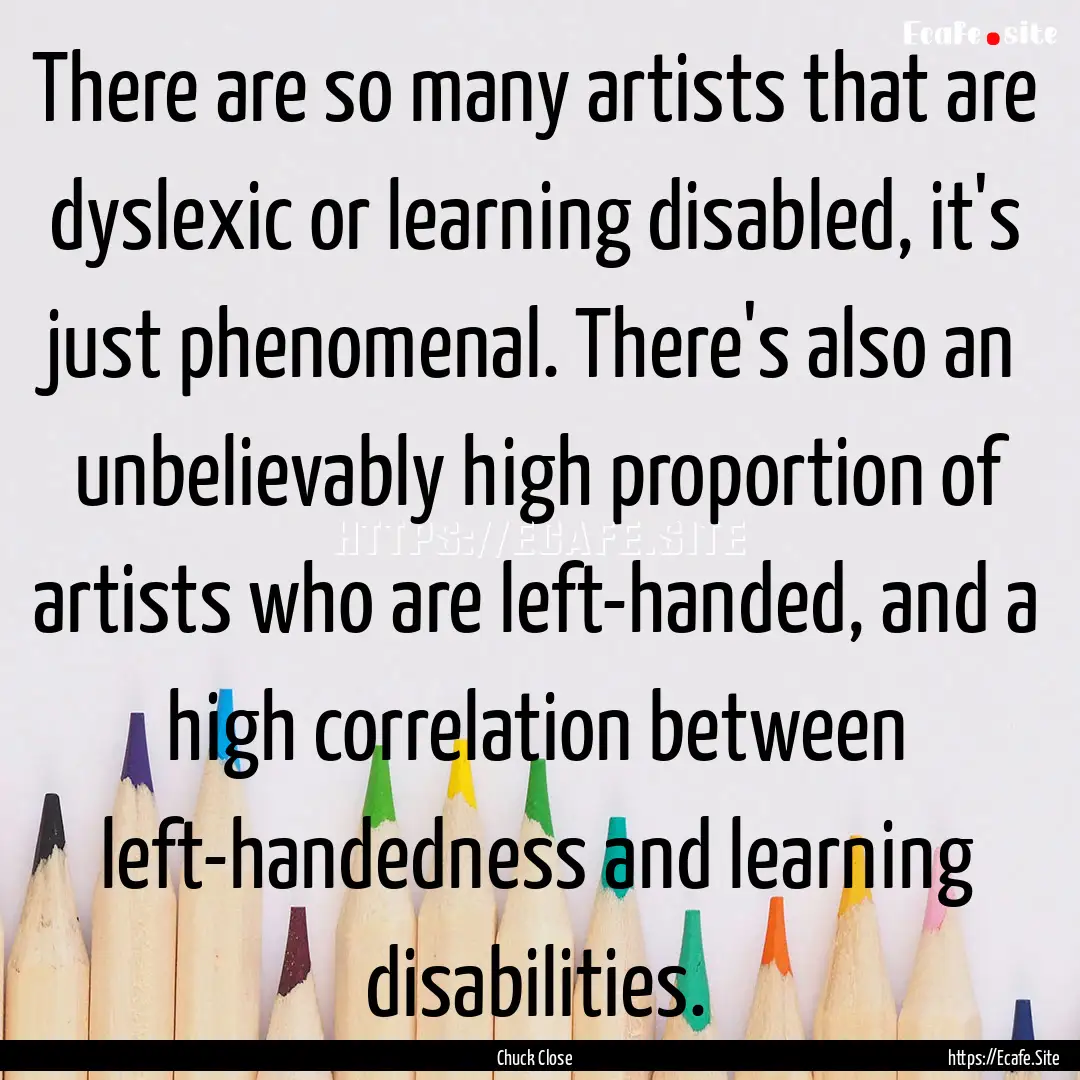 There are so many artists that are dyslexic.... : Quote by Chuck Close