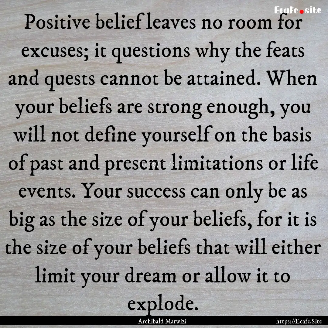 Positive belief leaves no room for excuses;.... : Quote by Archibald Marwizi