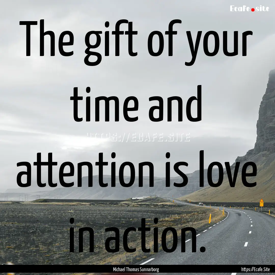 The gift of your time and attention is love.... : Quote by Michael Thomas Sunnarborg