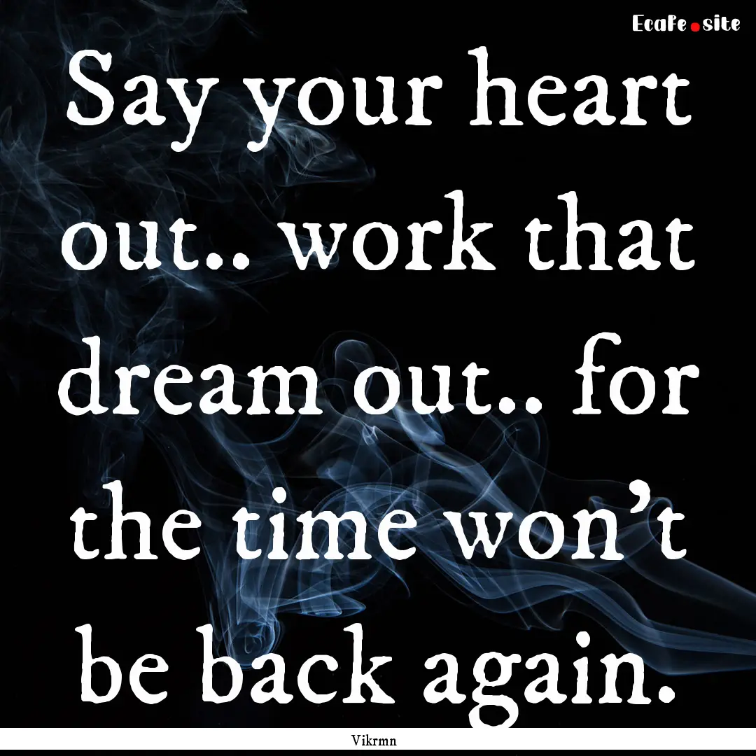 Say your heart out.. work that dream out...... : Quote by Vikrmn