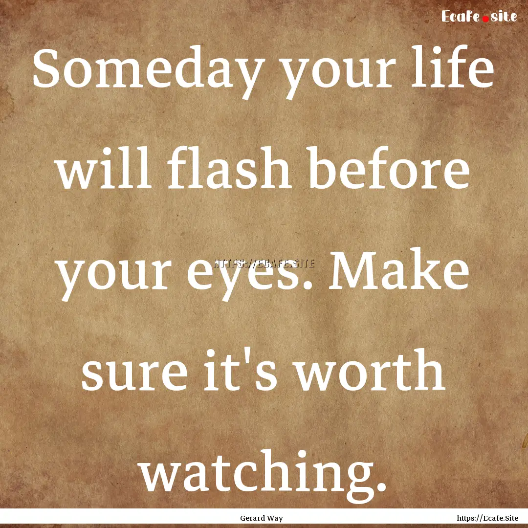 Someday your life will flash before your.... : Quote by Gerard Way