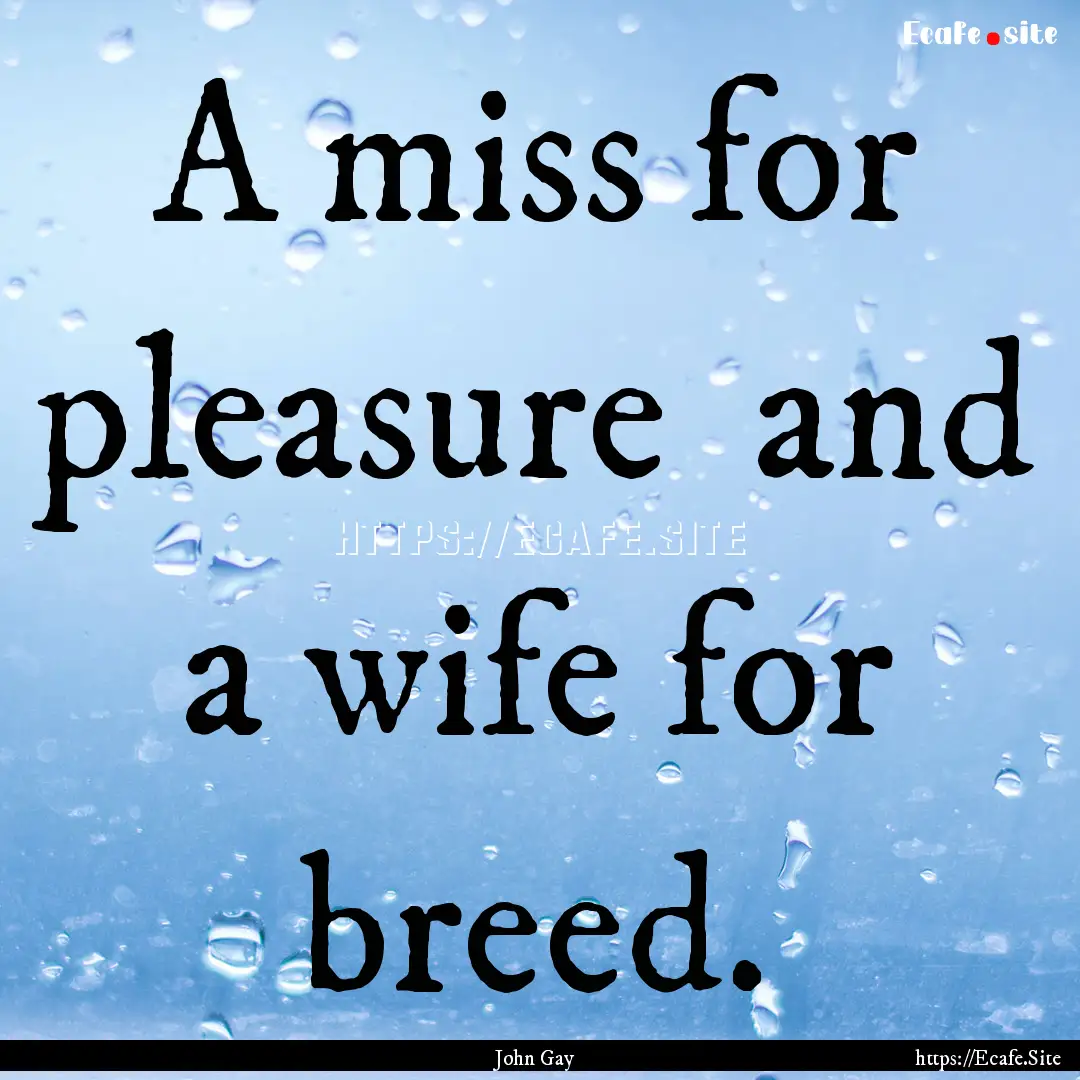 A miss for pleasure and a wife for breed..... : Quote by John Gay