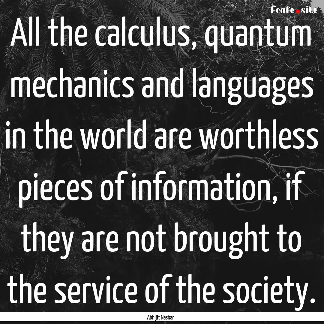 All the calculus, quantum mechanics and languages.... : Quote by Abhijit Naskar