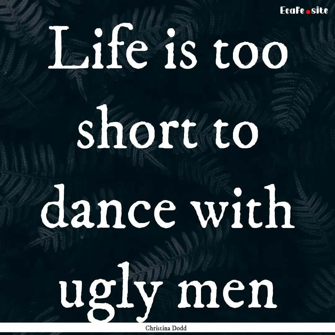 Life is too short to dance with ugly men : Quote by Christina Dodd