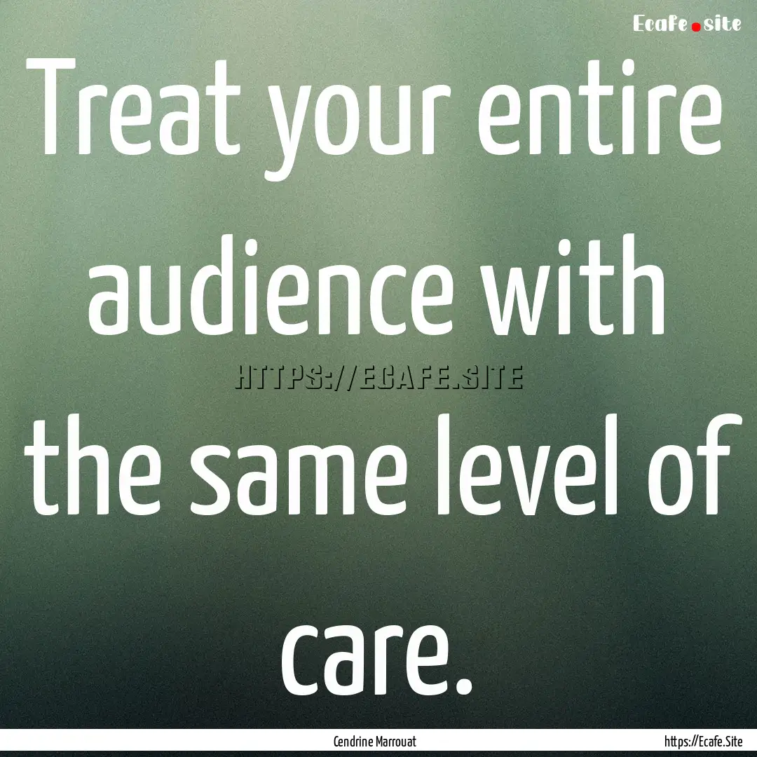 Treat your entire audience with the same.... : Quote by Cendrine Marrouat