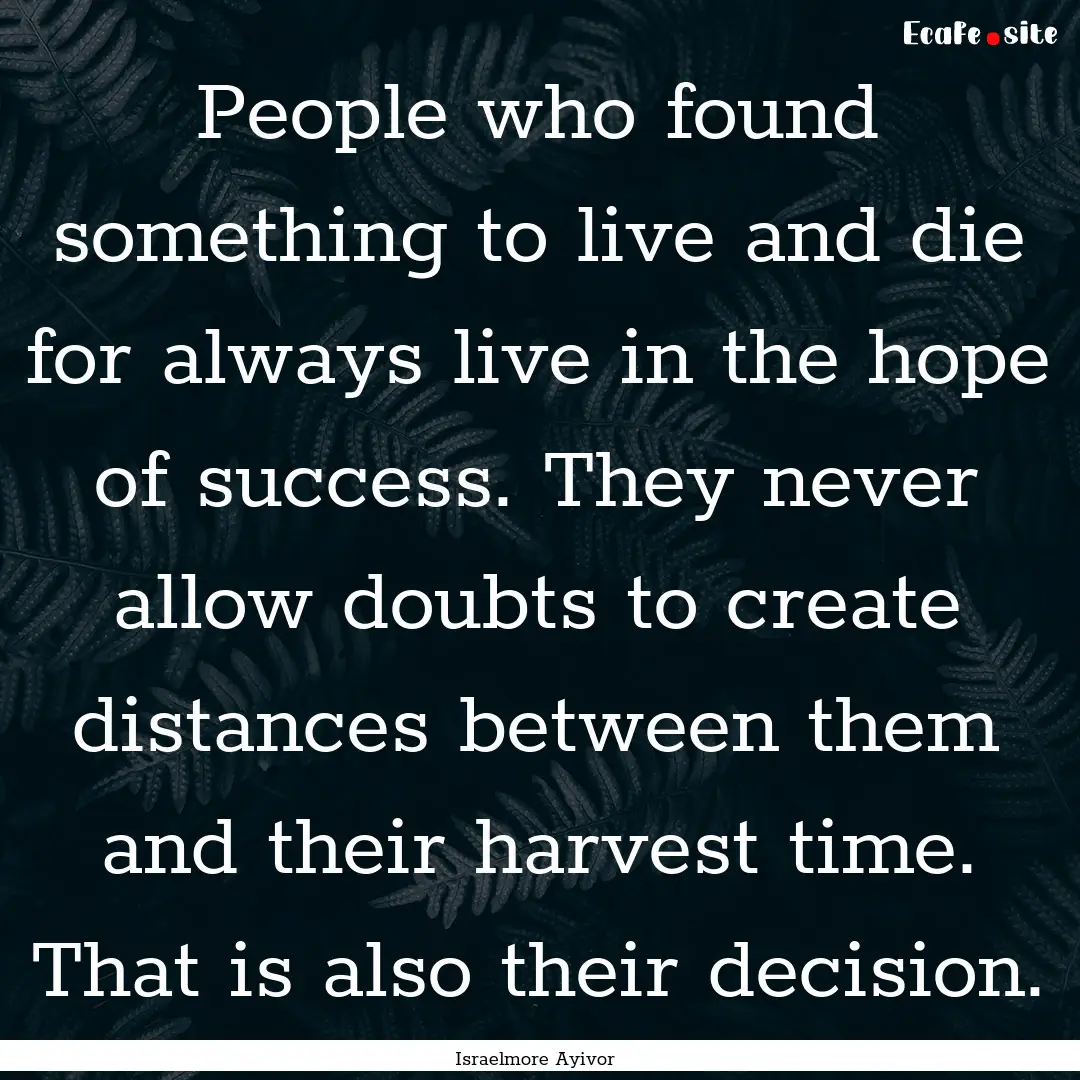 People who found something to live and die.... : Quote by Israelmore Ayivor