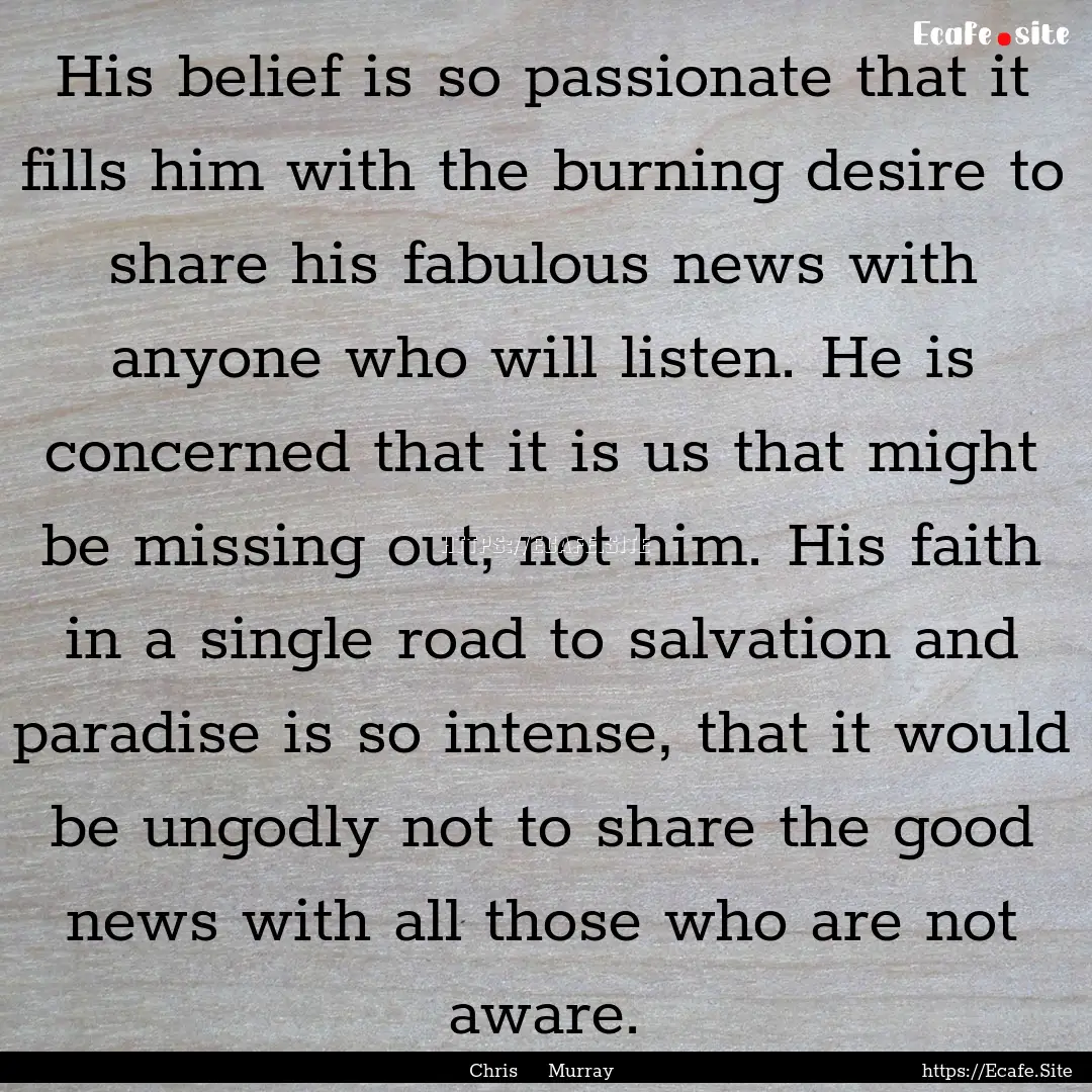 His belief is so passionate that it fills.... : Quote by Chris Murray