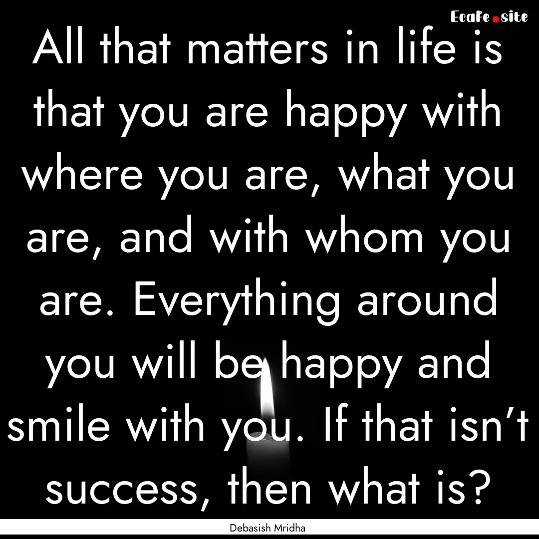 All that matters in life is that you are.... : Quote by Debasish Mridha