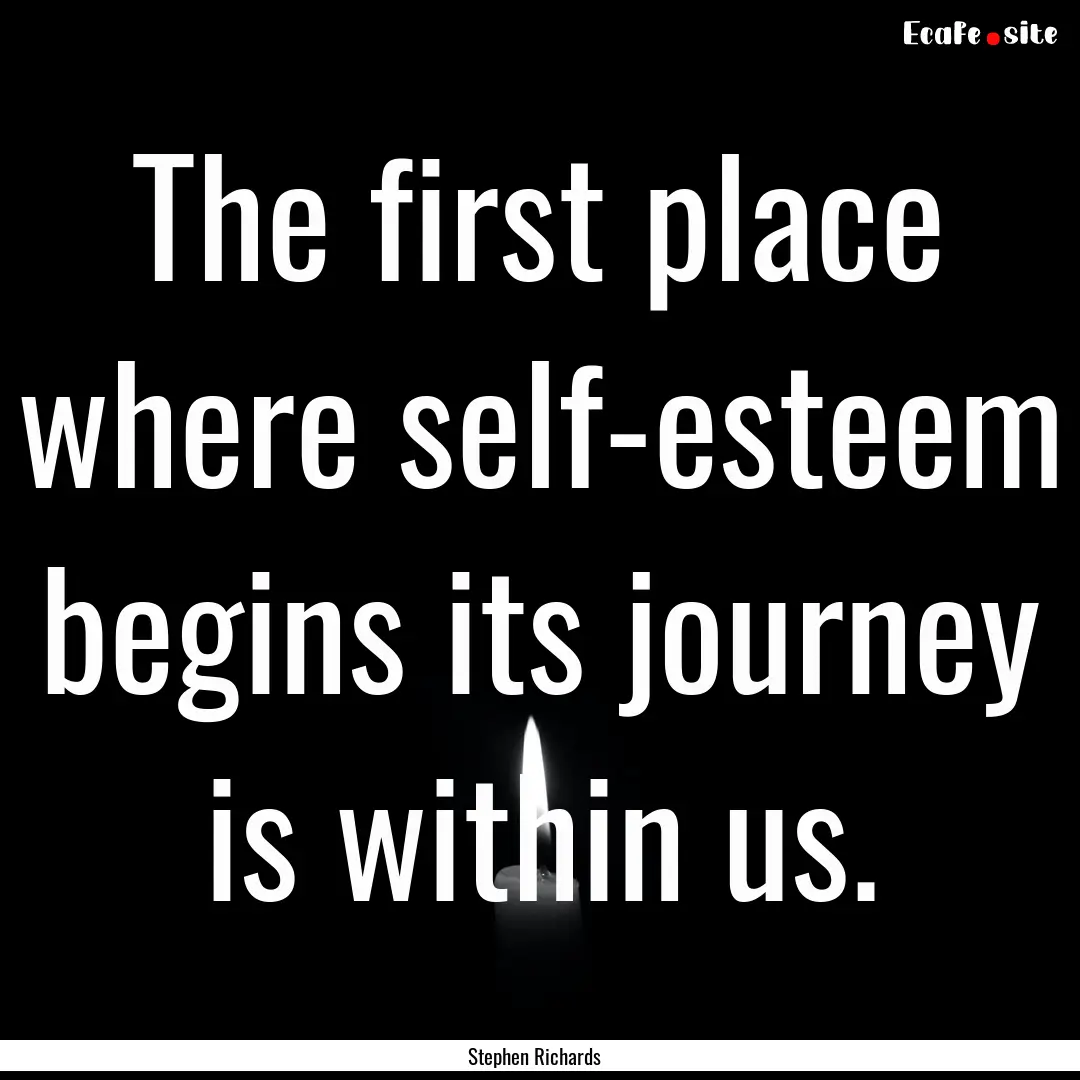 The first place where self-esteem begins.... : Quote by Stephen Richards