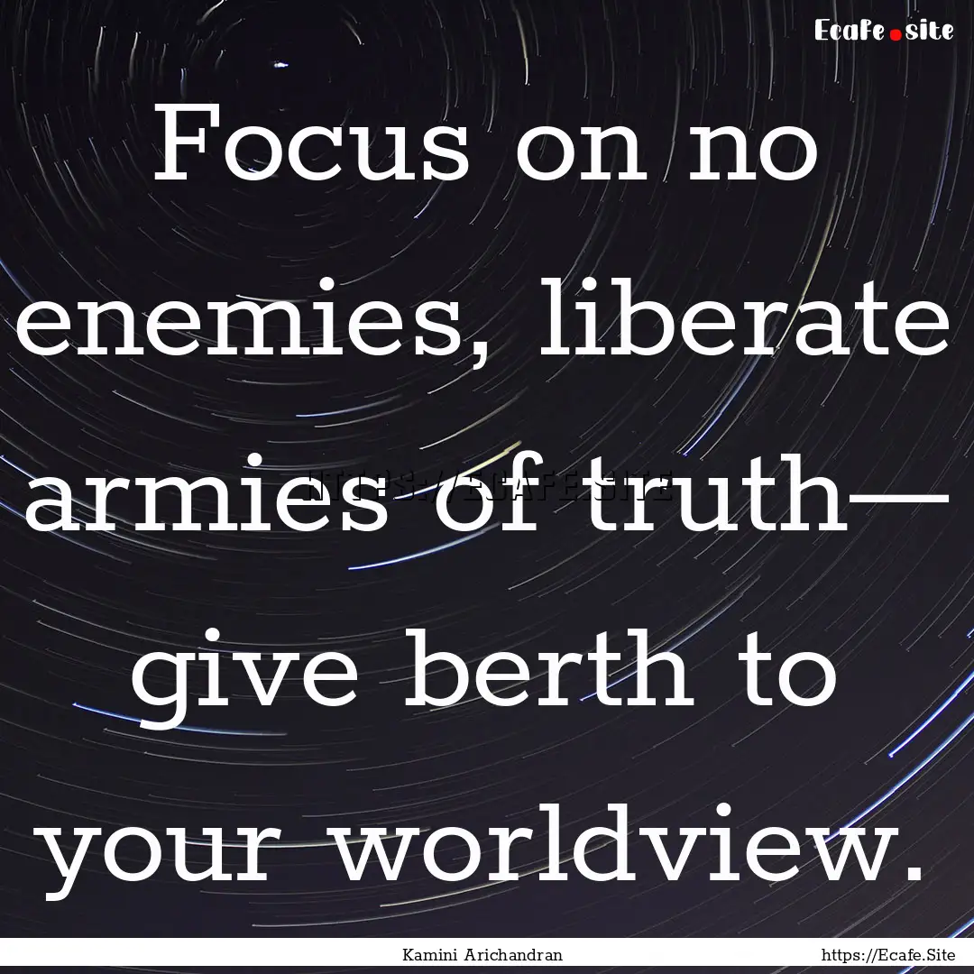 Focus on no enemies, liberate armies of truth—.... : Quote by Kamini Arichandran