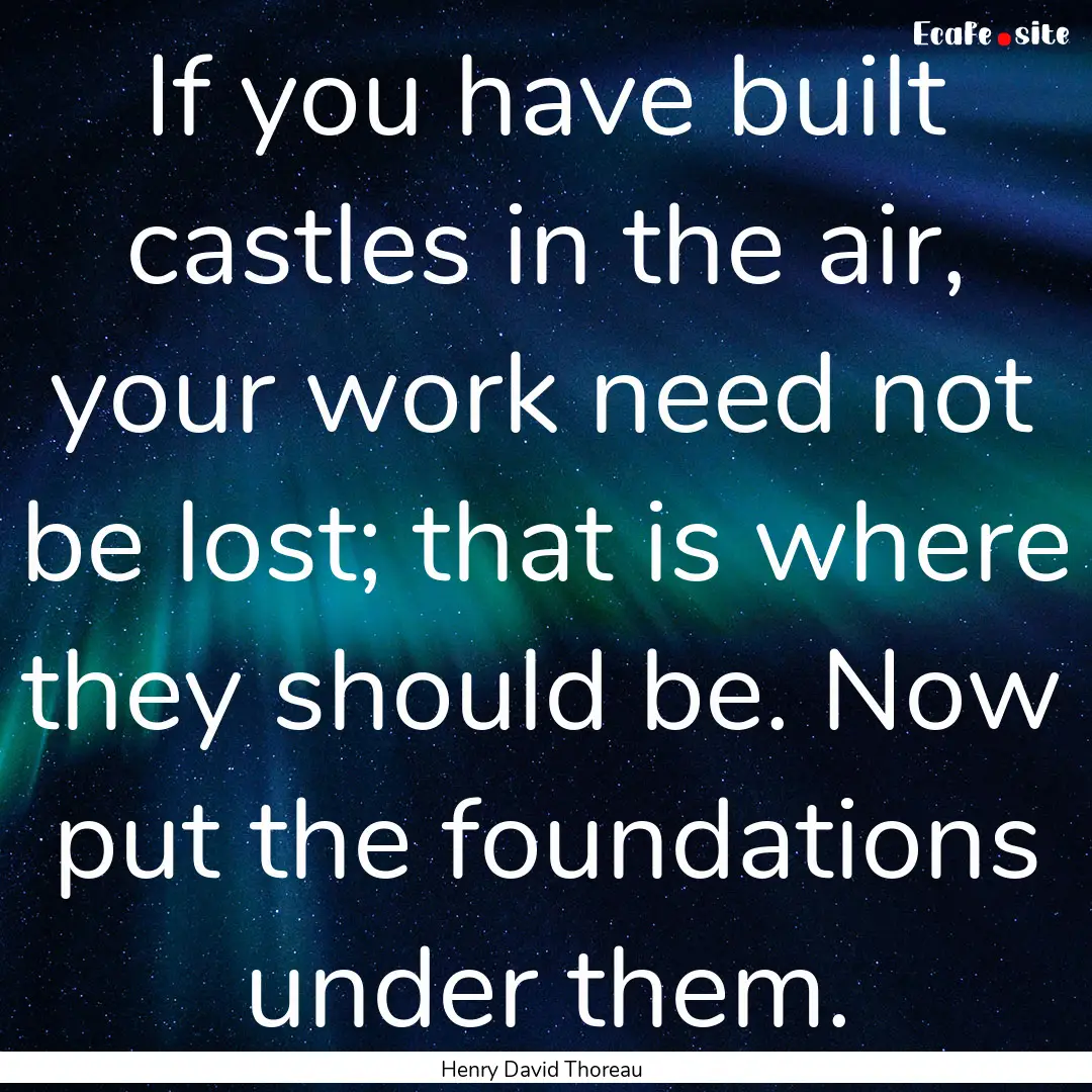 If you have built castles in the air, your.... : Quote by Henry David Thoreau