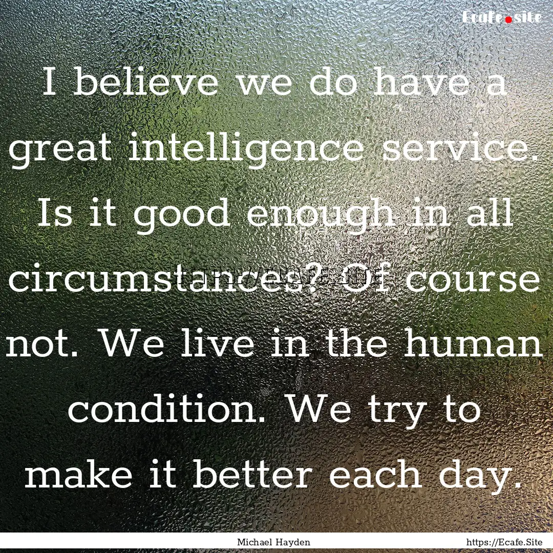 I believe we do have a great intelligence.... : Quote by Michael Hayden