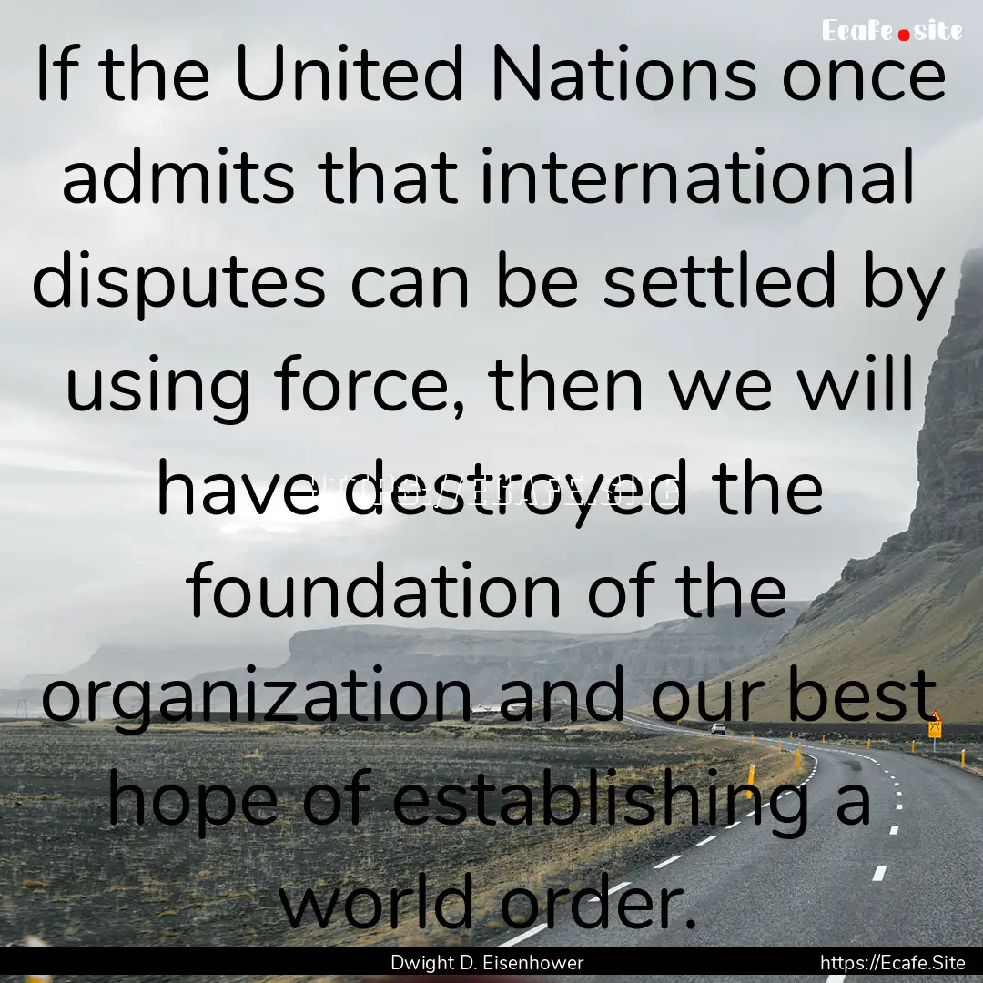 If the United Nations once admits that international.... : Quote by Dwight D. Eisenhower