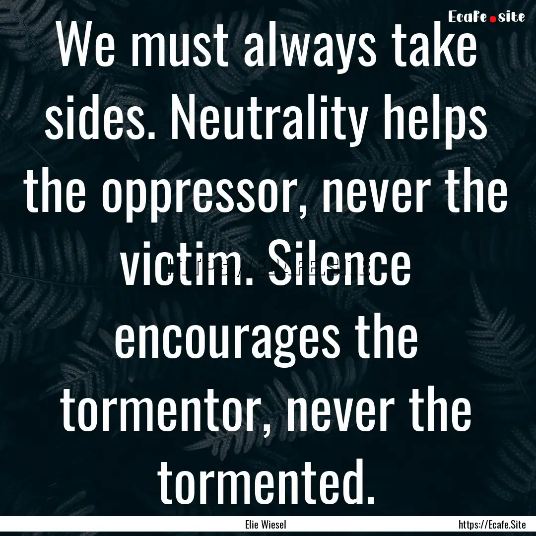 We must always take sides. Neutrality helps.... : Quote by Elie Wiesel