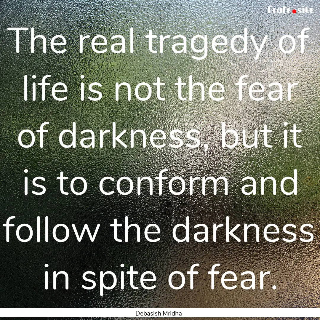 The real tragedy of life is not the fear.... : Quote by Debasish Mridha