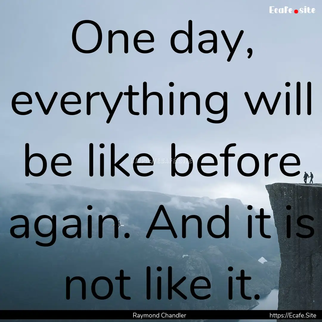 One day, everything will be like before again..... : Quote by Raymond Chandler