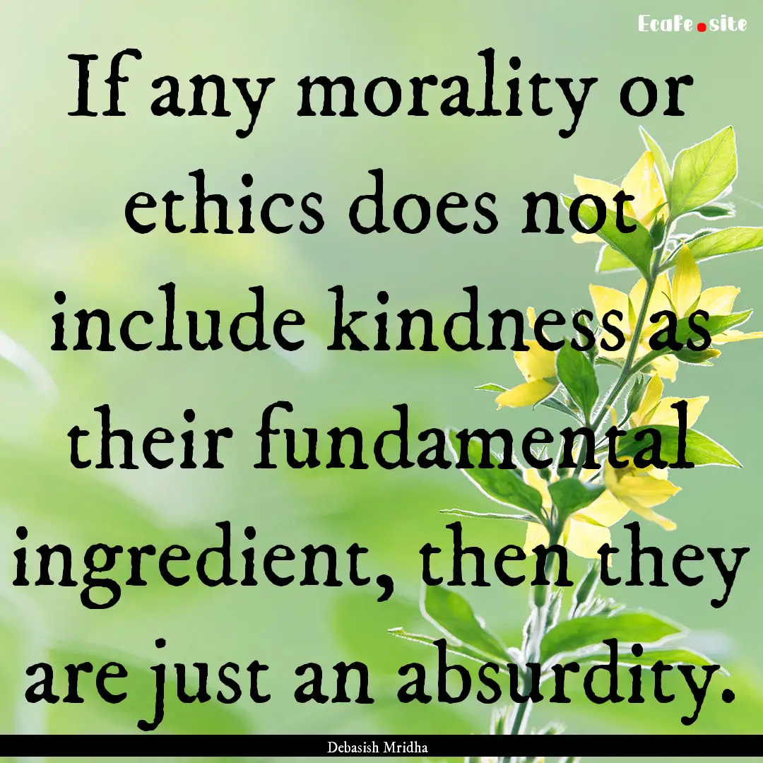 If any morality or ethics does not include.... : Quote by Debasish Mridha