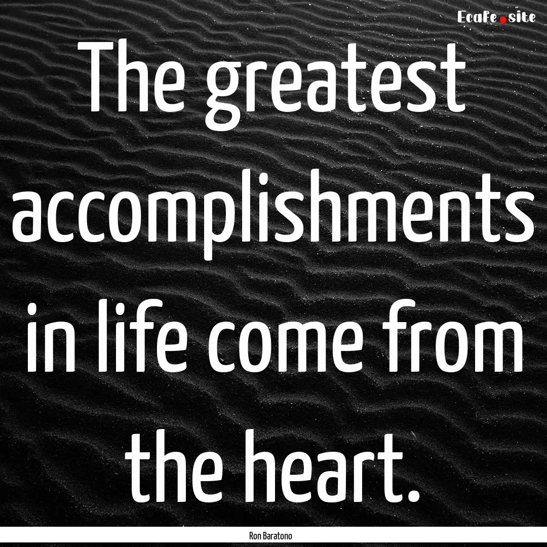 The greatest accomplishments in life come.... : Quote by Ron Baratono