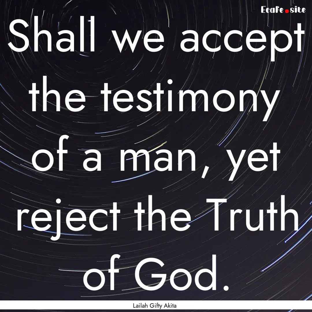 Shall we accept the testimony of a man, yet.... : Quote by Lailah Gifty Akita