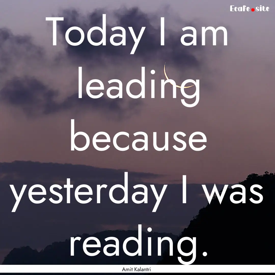 Today I am leading because yesterday I was.... : Quote by Amit Kalantri