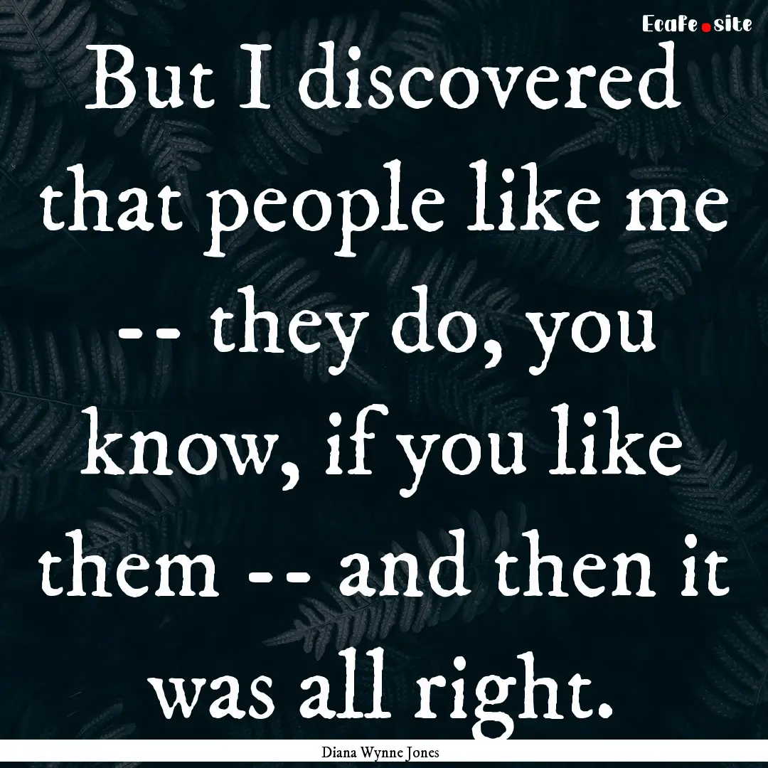 But I discovered that people like me -- they.... : Quote by Diana Wynne Jones