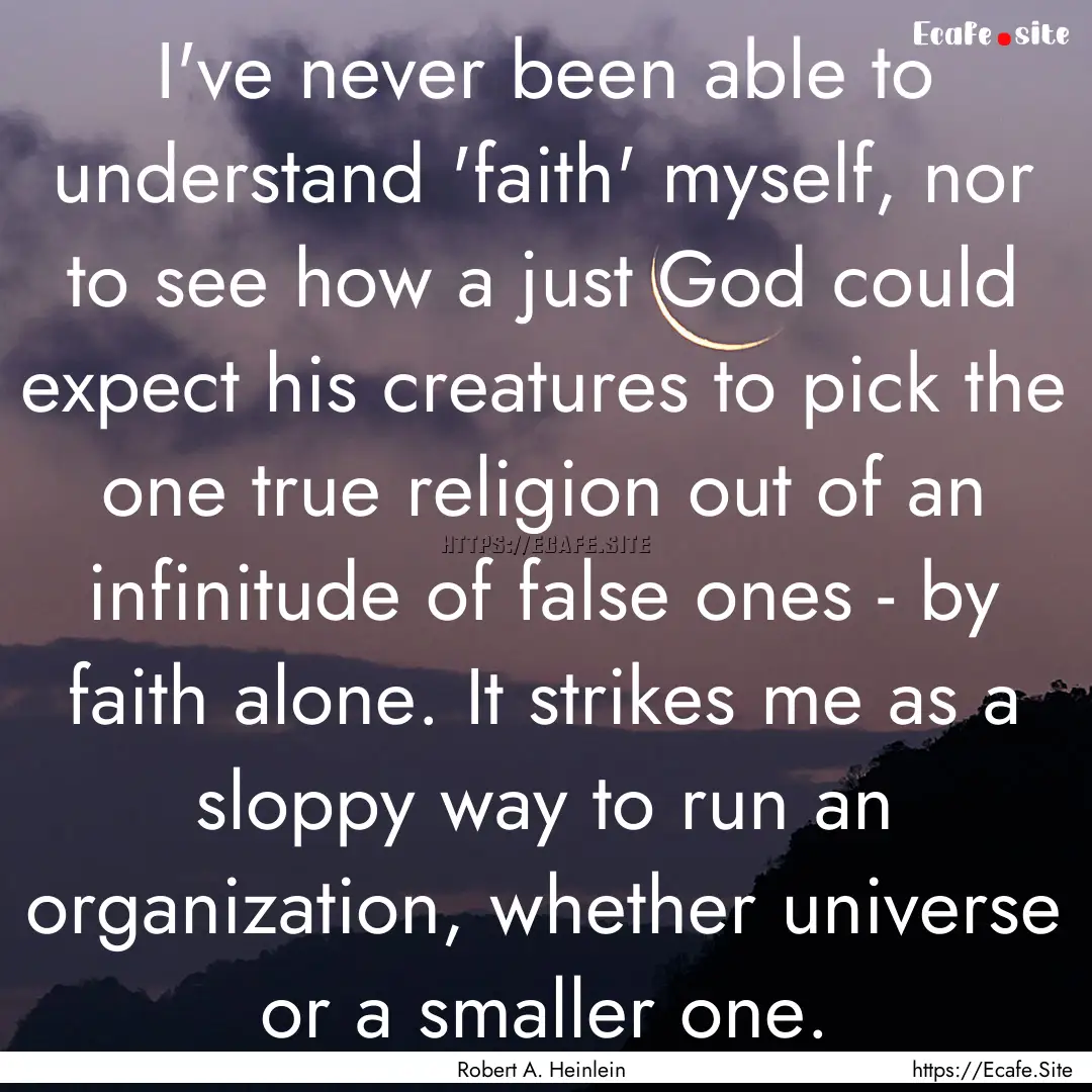 I've never been able to understand 'faith'.... : Quote by Robert A. Heinlein