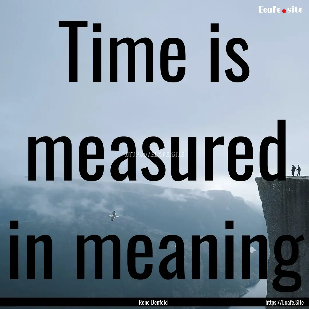 Time is measured in meaning : Quote by Rene Denfeld