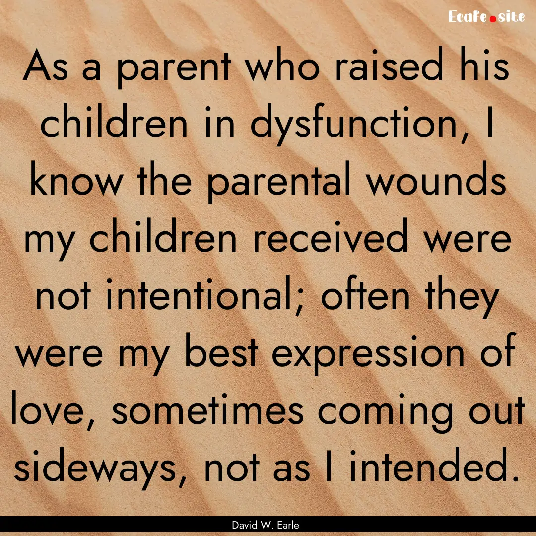 As a parent who raised his children in dysfunction,.... : Quote by David W. Earle