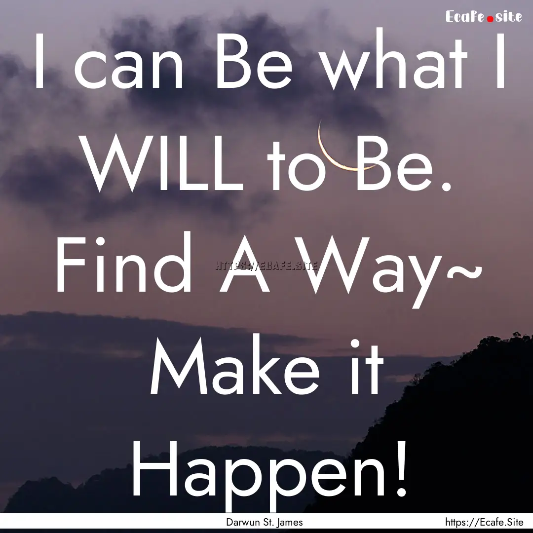 I can Be what I WILL to Be. Find A Way~ Make.... : Quote by Darwun St. James