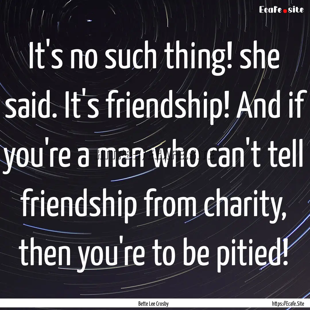 It's no such thing! she said. It's friendship!.... : Quote by Bette Lee Crosby